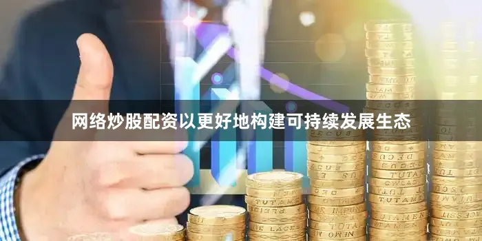 网络炒股配资以更好地构建可持续发展生态
