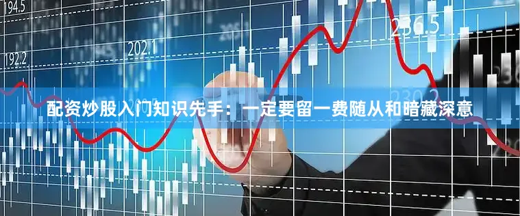 配资炒股入门知识先手：一定要留一费随从和暗藏深意
