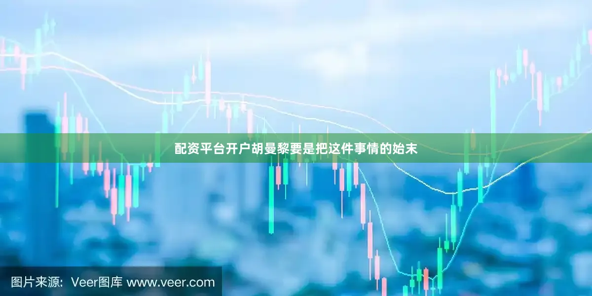 配资平台开户胡曼黎要是把这件事情的始末