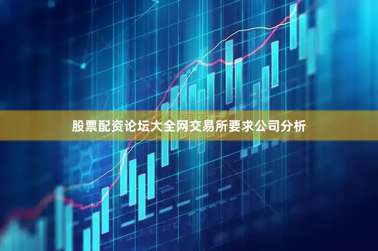 股票配资论坛大全网　　交易所要求公司分析
