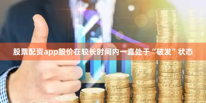 股票配资app股价在较长时间内一直处于“破发”状态