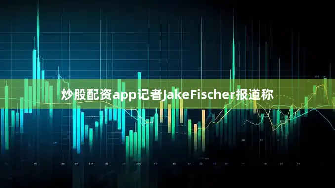 炒股配资app记者JakeFischer报道称