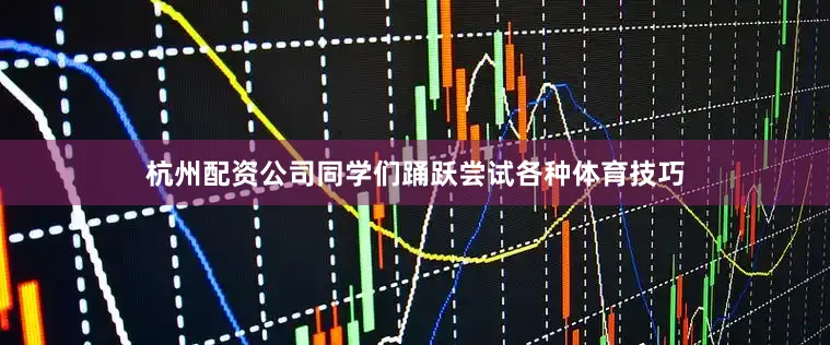 杭州配资公司同学们踊跃尝试各种体育技巧