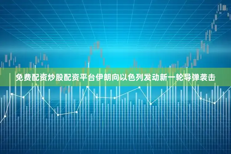 免费配资炒股配资平台伊朗向以色列发动新一轮导弹袭击