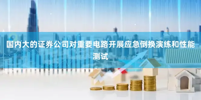 国内大的证券公司对重要电路开展应急倒换演练和性能测试