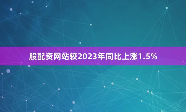 股配资网站较2023年同比上涨1.5%
