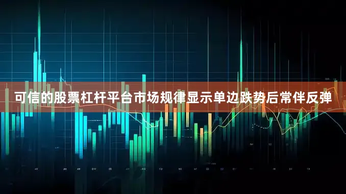 可信的股票杠杆平台市场规律显示单边跌势后常伴反弹