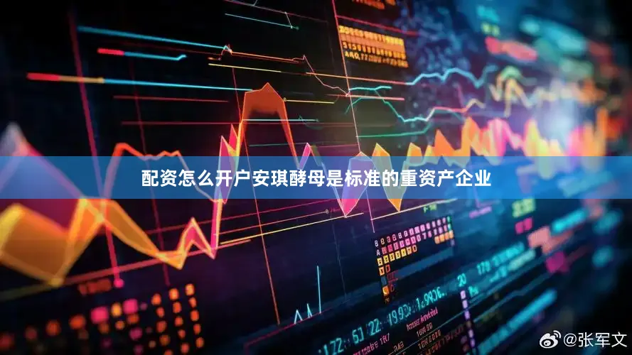 配资怎么开户安琪酵母是标准的重资产企业