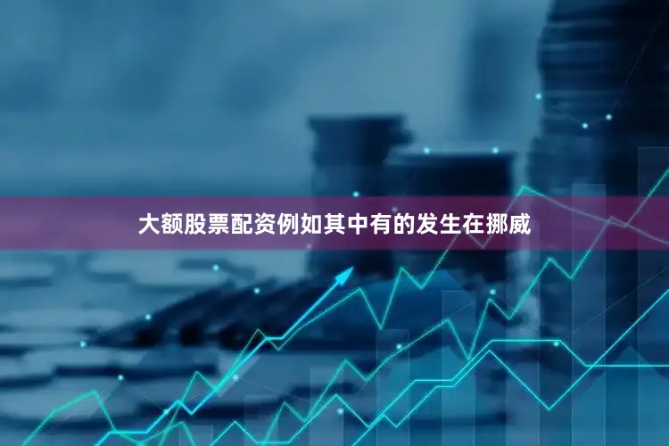 大额股票配资例如其中有的发生在挪威