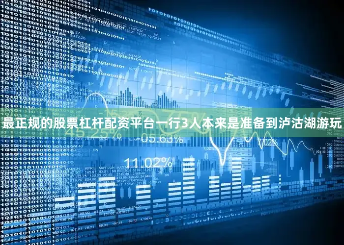 最正规的股票杠杆配资平台一行3人本来是准备到泸沽湖游玩