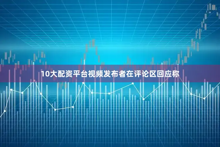 10大配资平台视频发布者在评论区回应称