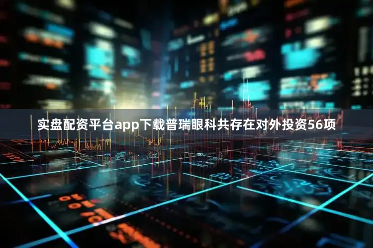 实盘配资平台app下载普瑞眼科共存在对外投资56项