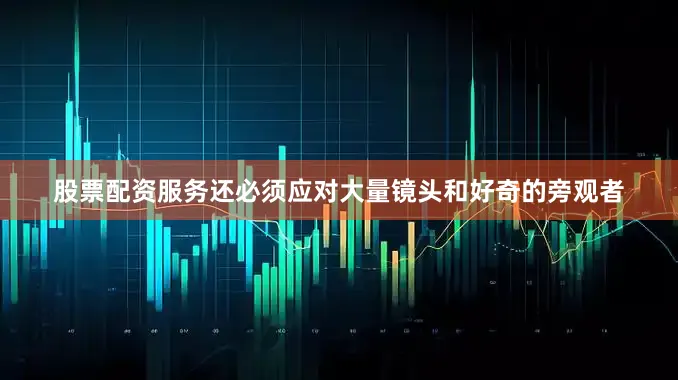 股票配资服务还必须应对大量镜头和好奇的旁观者