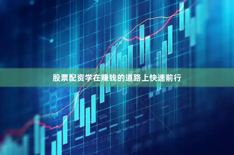 股票配资学在赚钱的道路上快速前行