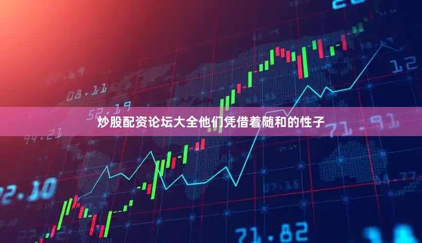 炒股配资论坛大全他们凭借着随和的性子