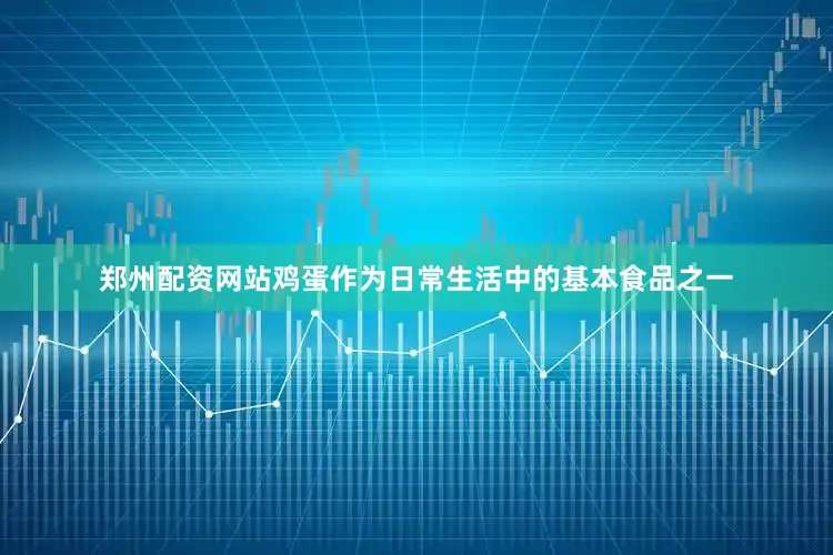 郑州配资网站鸡蛋作为日常生活中的基本食品之一
