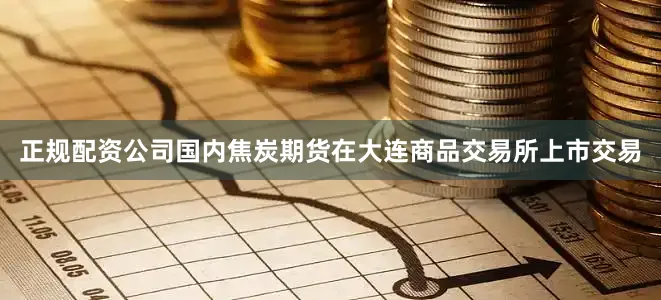正规配资公司国内焦炭期货在大连商品交易所上市交易