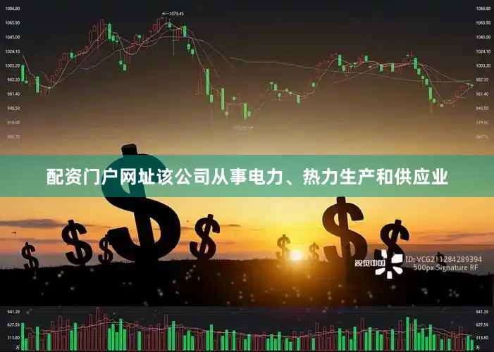 配资门户网址该公司从事电力、热力生产和供应业