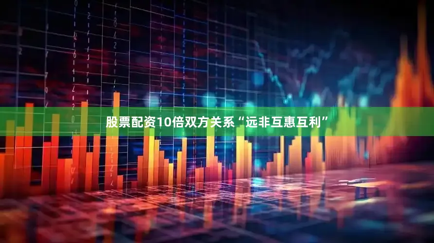 股票配资10倍双方关系“远非互惠互利”