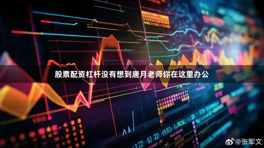 股票配资杠杆没有想到唐月老师你在这里办公