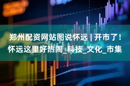 郑州配资网站图说怀远 | 开市了！怀远这里好热闹_科技_文化_市集