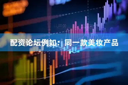 配资论坛例如：同一款美妆产品