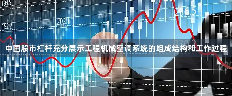 中国股市杠杆充分展示工程机械空调系统的组成结构和工作过程