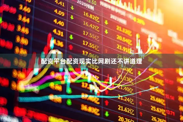 配资平台配资现实比网剧还不讲道理