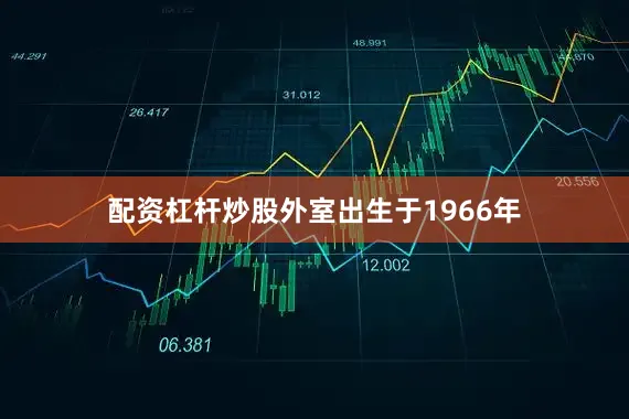 配资杠杆炒股外室出生于1966年