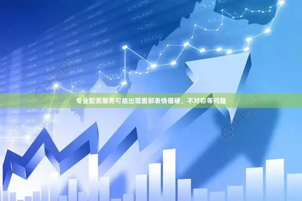 专业配资服务可能出现面部表情僵硬、不对称等问题