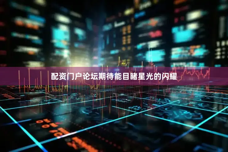 配资门户论坛期待能目睹星光的闪耀