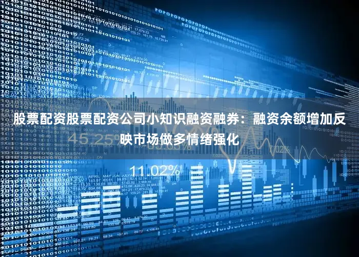 股票配资股票配资公司小知识融资融券：融资余额增加反映市场做多情绪强化