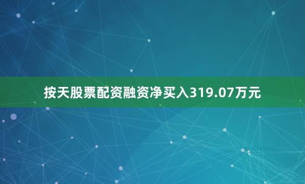 按天股票配资融资净买入319.07万元