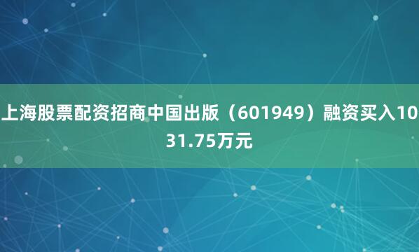 上海股票配资招商中国出版（601949）融资买入1031.75万元