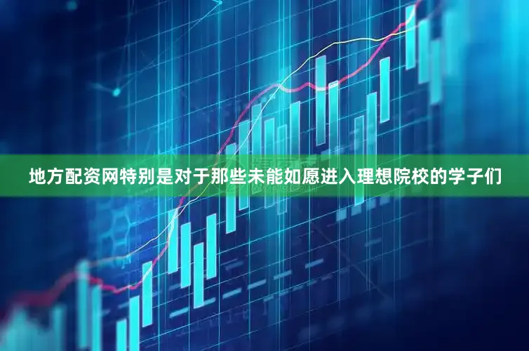 地方配资网特别是对于那些未能如愿进入理想院校的学子们