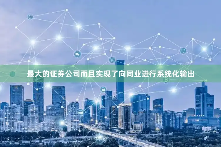 最大的证券公司而且实现了向同业进行系统化输出