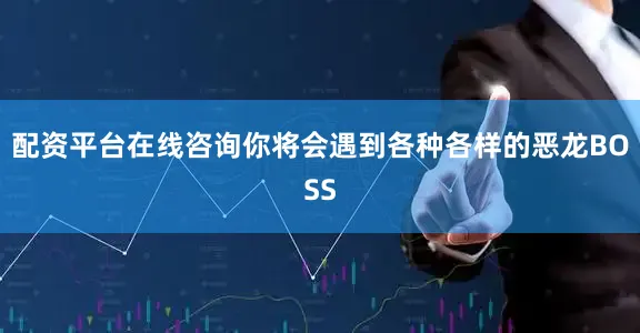 配资平台在线咨询你将会遇到各种各样的恶龙BOSS