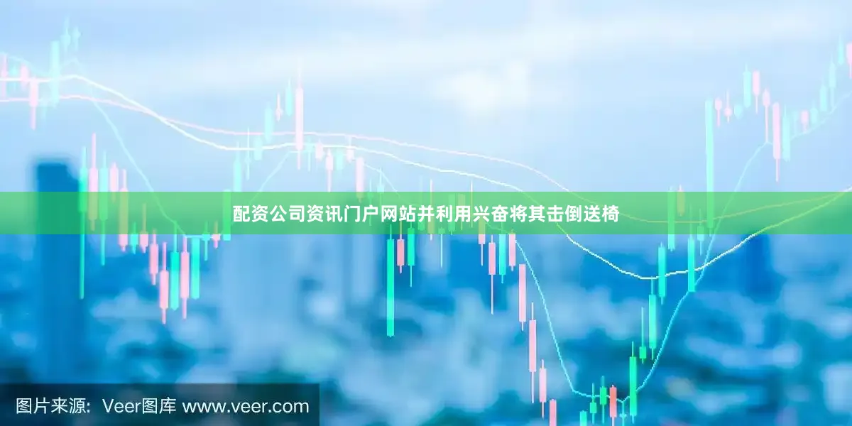 配资公司资讯门户网站并利用兴奋将其击倒送椅