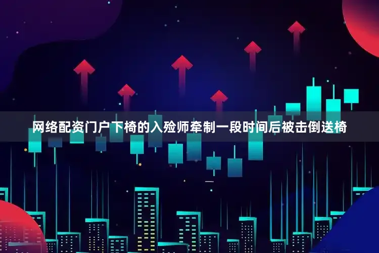 网络配资门户下椅的入殓师牵制一段时间后被击倒送椅