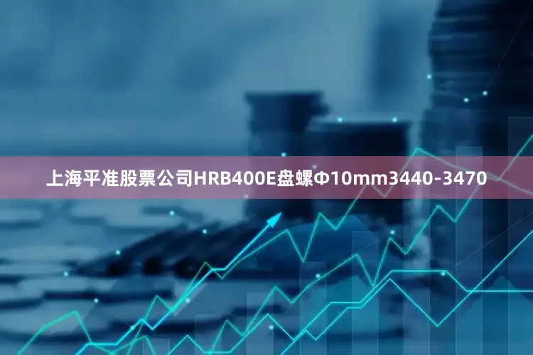 上海平准股票公司HRB400E盘螺Ф10mm3440-3470