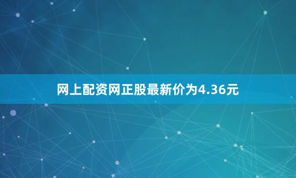 网上配资网正股最新价为4.36元