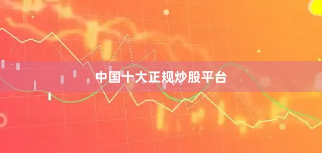 中国十大正规炒股平台
