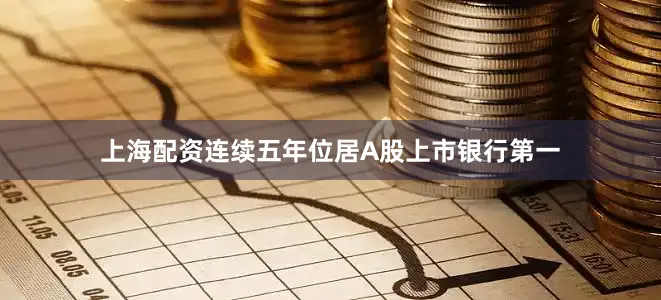 上海配资连续五年位居A股上市银行第一